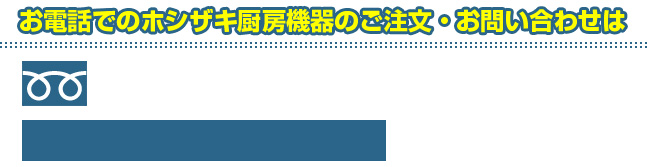 お電話でのホシザキ厨房機器のご注文・お問い合わせは