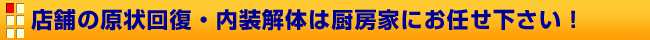 店舗の原状回復・内装解体は厨房家にお任せ下さい！